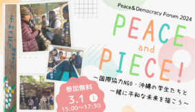 【Peace & Democracy フォーラム 2024　視聴申込受付中！】PEACE and PIECE!～国際協力NGO・沖縄の学生たちと一緒に平和な未来を描こう～